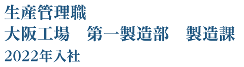 生産管理職 大阪工場 第一製造部 製造課 2022年入社