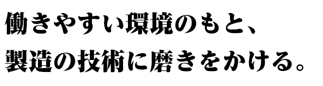 働きやすい環境のもと、製造の技術に磨きをかける。