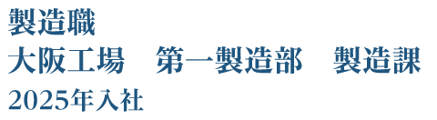 製造職 大阪工場 製造部 製造課 2025年入社